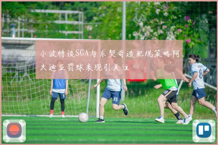 小波特谈SGA与东契奇造犯规策略阿夫迪亚罚球表现引关注