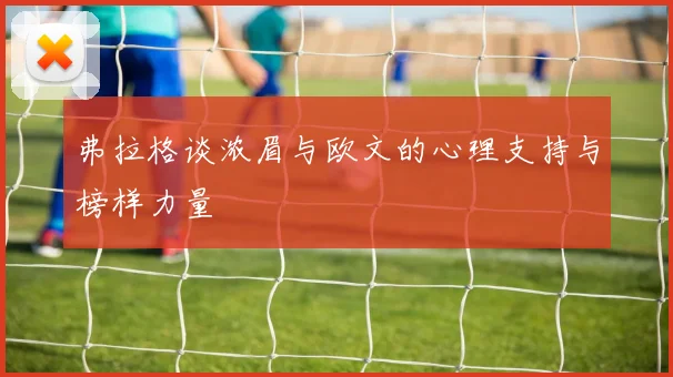 弗拉格谈浓眉与欧文的心理支持与榜样力量