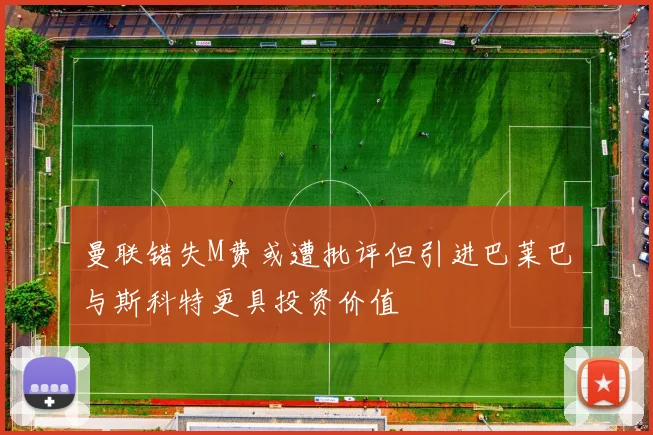 曼联错失M费或遭批评但引进巴莱巴与斯科特更具投资价值