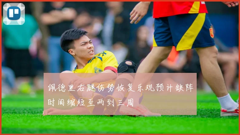 佩德里右腿伤势恢复乐观预计缺阵时间缩短至两到三周