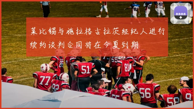 莱比锡与施拉格古拉茨经纪人进行续约谈判合同将在今夏到期
