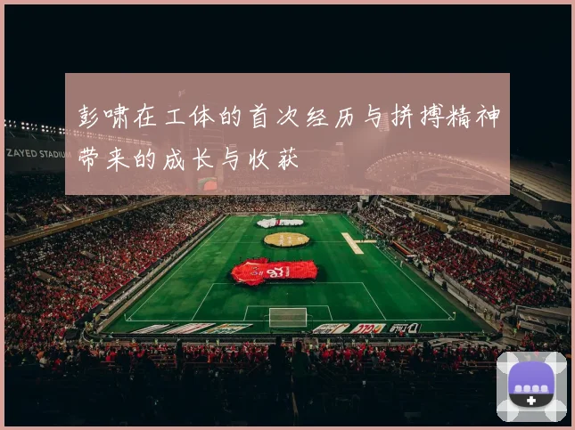 彭啸在工体的首次经历与拼搏精神带来的成长与收获
