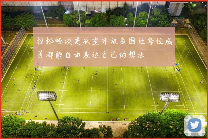 拉松畅谈更衣室开放氛围让每位成员都能自由表达自己的想法