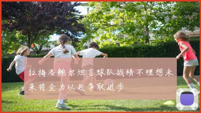 拉梅洛鲍尔坦言球队战绩不理想未来将全力以赴争取进步