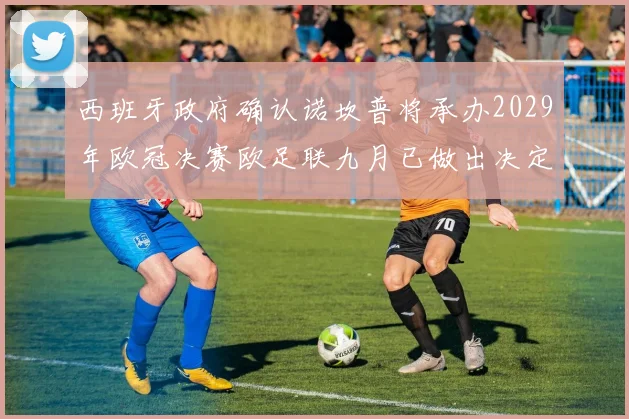 西班牙政府确认诺坎普将承办2029年欧冠决赛欧足联九月已做出决定